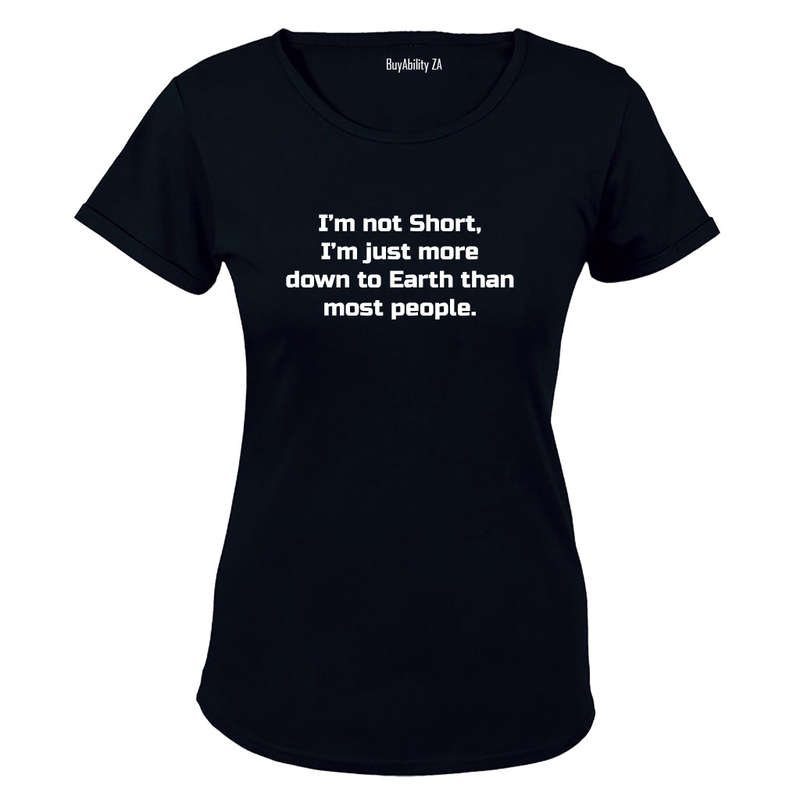 I'm Not Short - I'm just more down to Earth - Ladies - T-Shirt