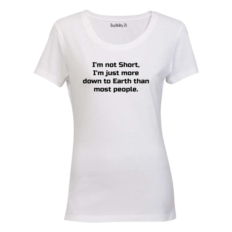I'm Not Short - I'm just more down to Earth - Ladies - T-Shirt