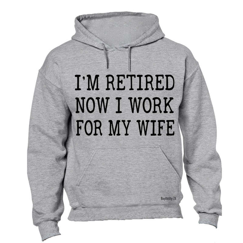 I'm Retired - Now I Work For My Wife - Hoodie