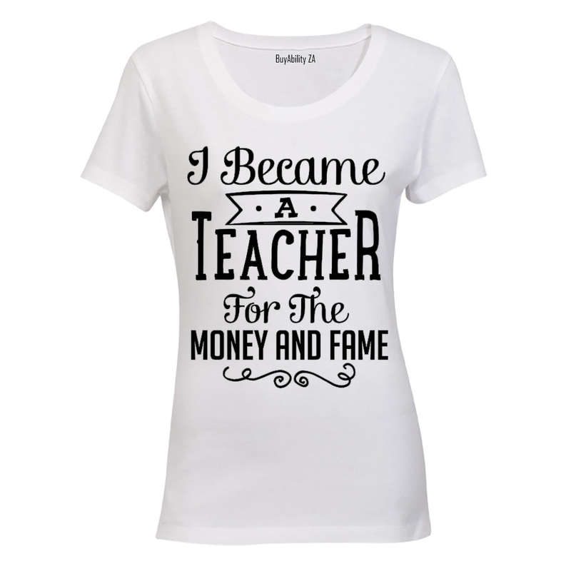 I Became a Teacher for the Money & Fame!! - Ladies - T-Shirt