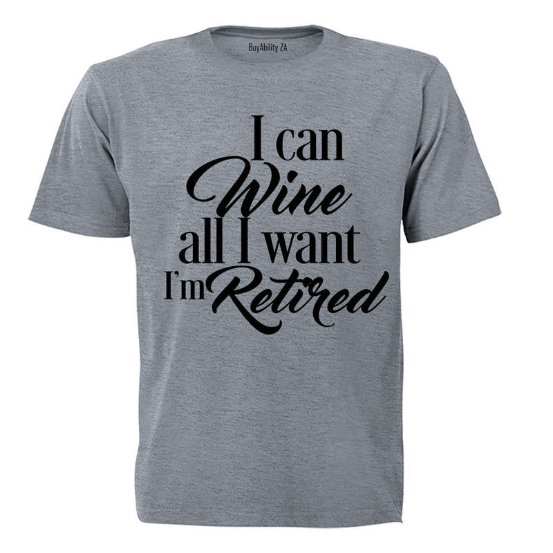 I Can Wine All I Want - Retired - Adults - T-Shirt