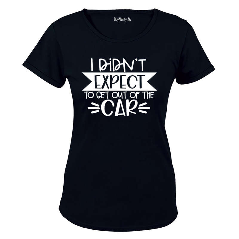 I Didn't Expect to Get Out of the Car! - Ladies - T-Shirt