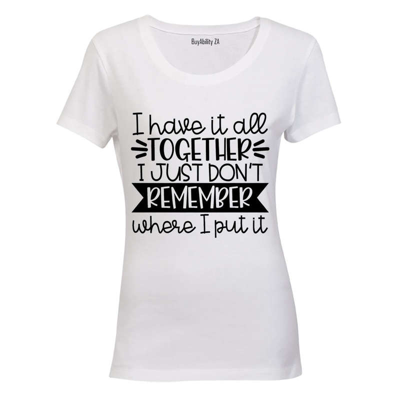 I have it all together - I Just Don't Remember Where I Put It! - Ladies - T-Shirt