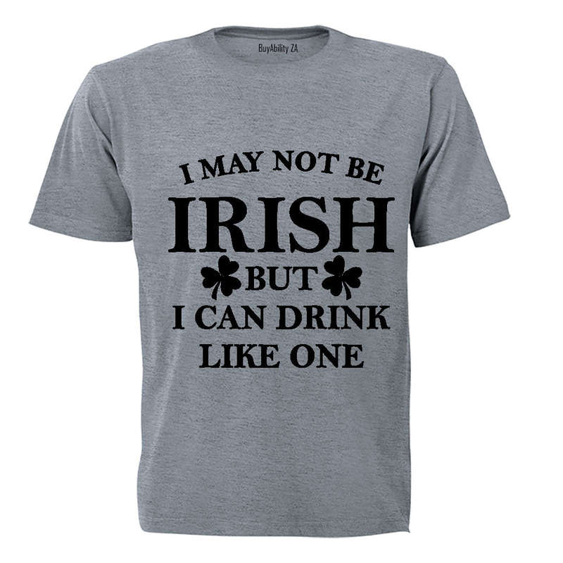 I May not be Irish - But I Can Drink Like One! - Adults - T-Shirt