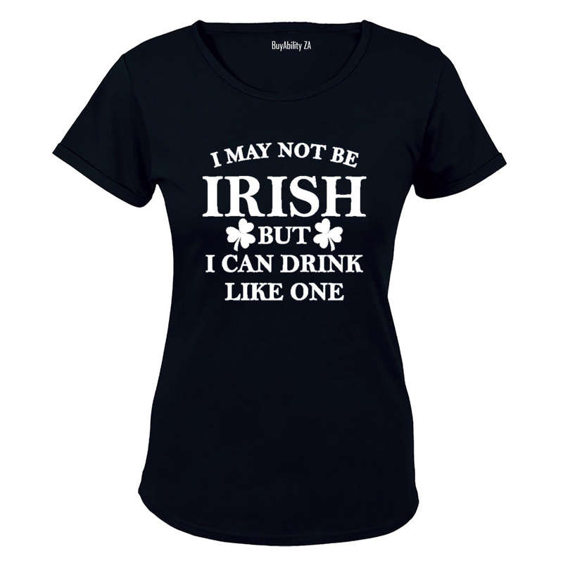 I May not be Irish - But I Can Drink Like One! - Ladies - T-Shirt