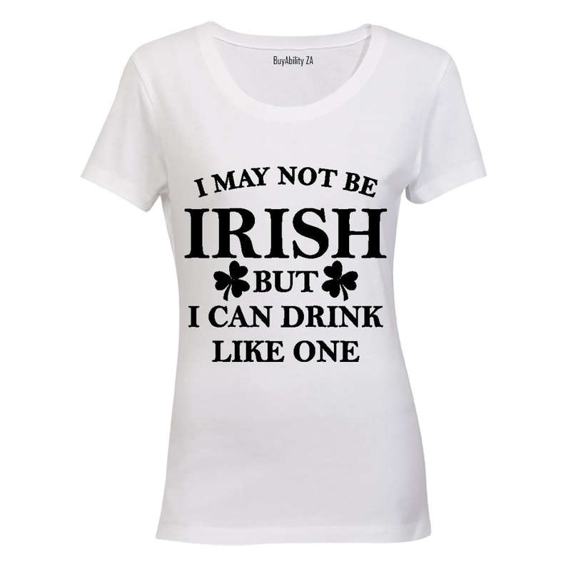 I May not be Irish - But I Can Drink Like One! - Ladies - T-Shirt