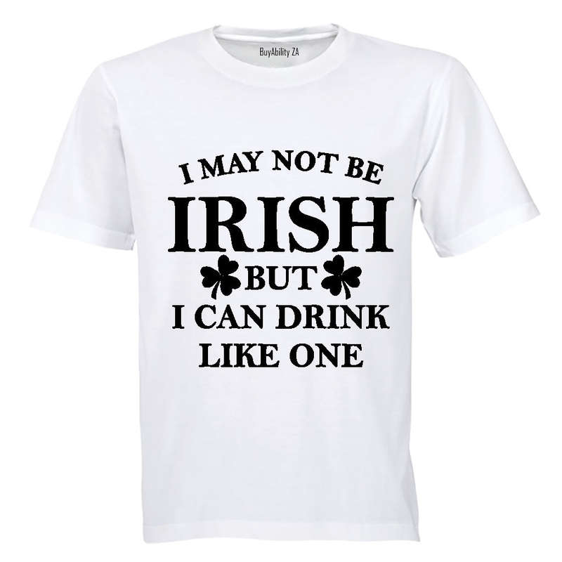 I May not be Irish - But I Can Drink Like One! - Adults - T-Shirt