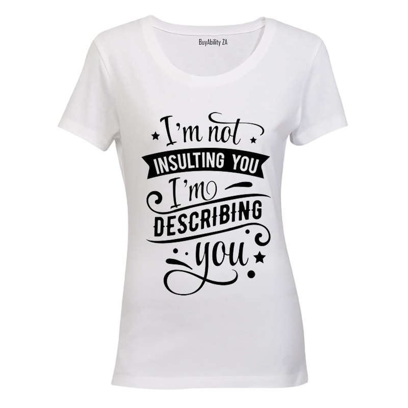 I'm not insulting you.. I'm Describing You! - Ladies - T-Shirt