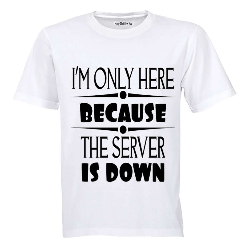 I'm Only Here Because The Server is Down - Adults - T-Shirt