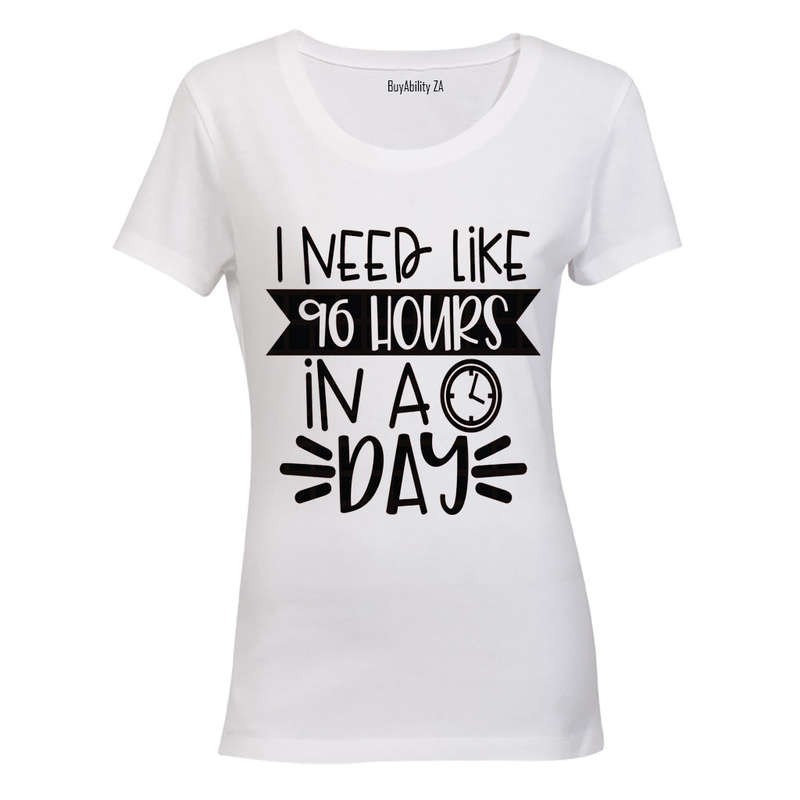 I Need Like 96 Hours in a Day - Ladies - T-Shirt