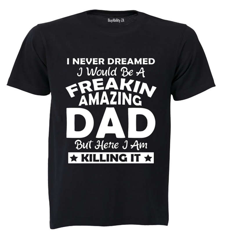 I Never Dreamed I would be a Freakin Amazing DAD.. - Adults - T-Shirt