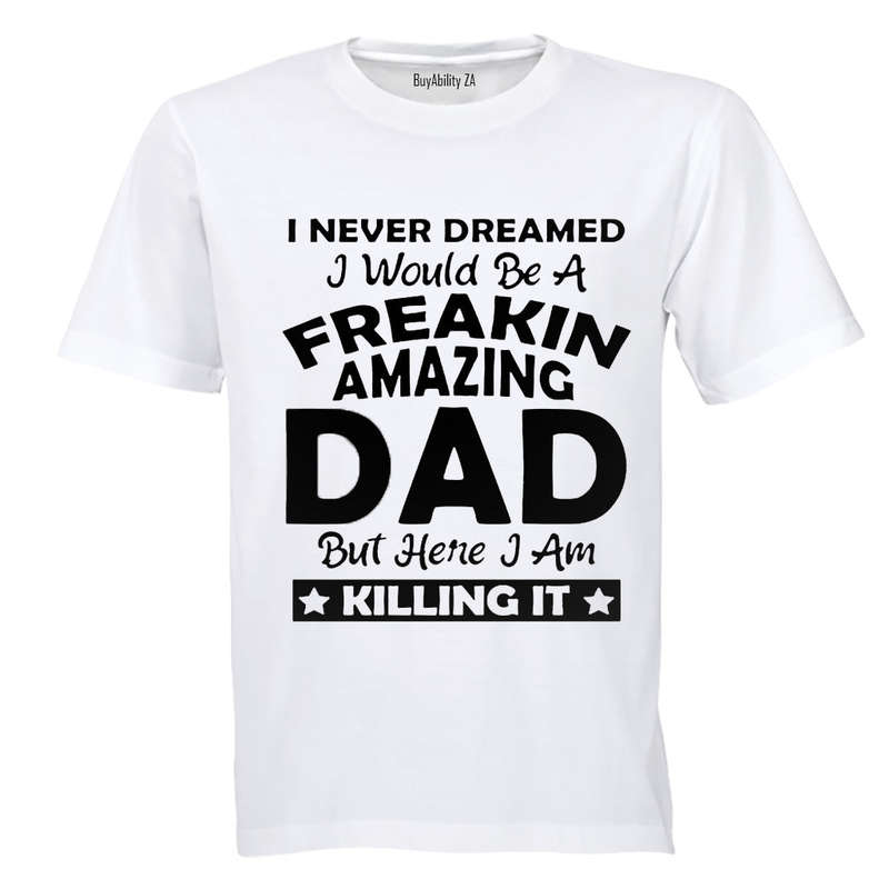 I Never Dreamed I would be a Freakin Amazing DAD.. - Adults - T-Shirt