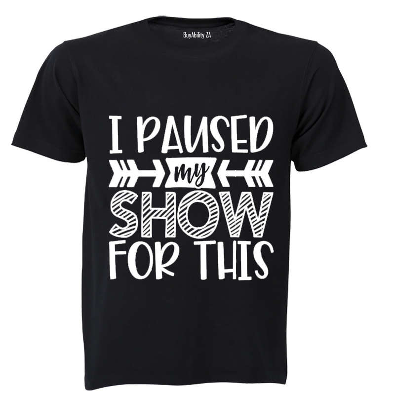 I Paused My Show for This - Adults - T-Shirt