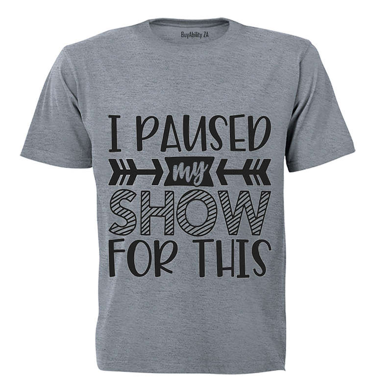 I Paused My Show for This - Adults - T-Shirt