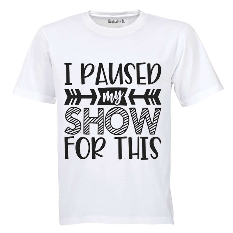 I Paused My Show for This - Adults - T-Shirt