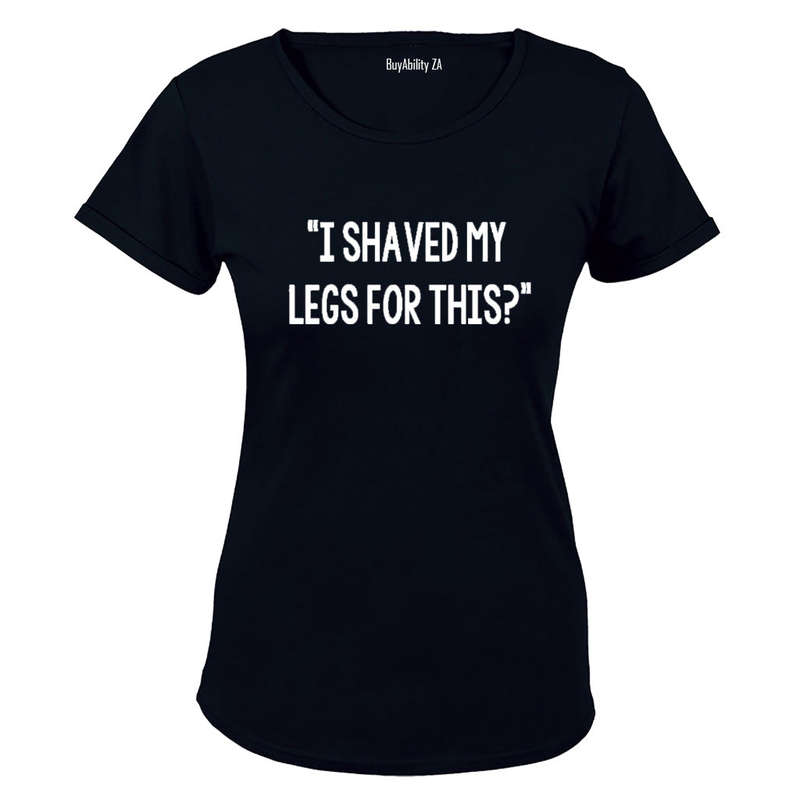 I Shaved My Legs for This? - Ladies - T-Shirt