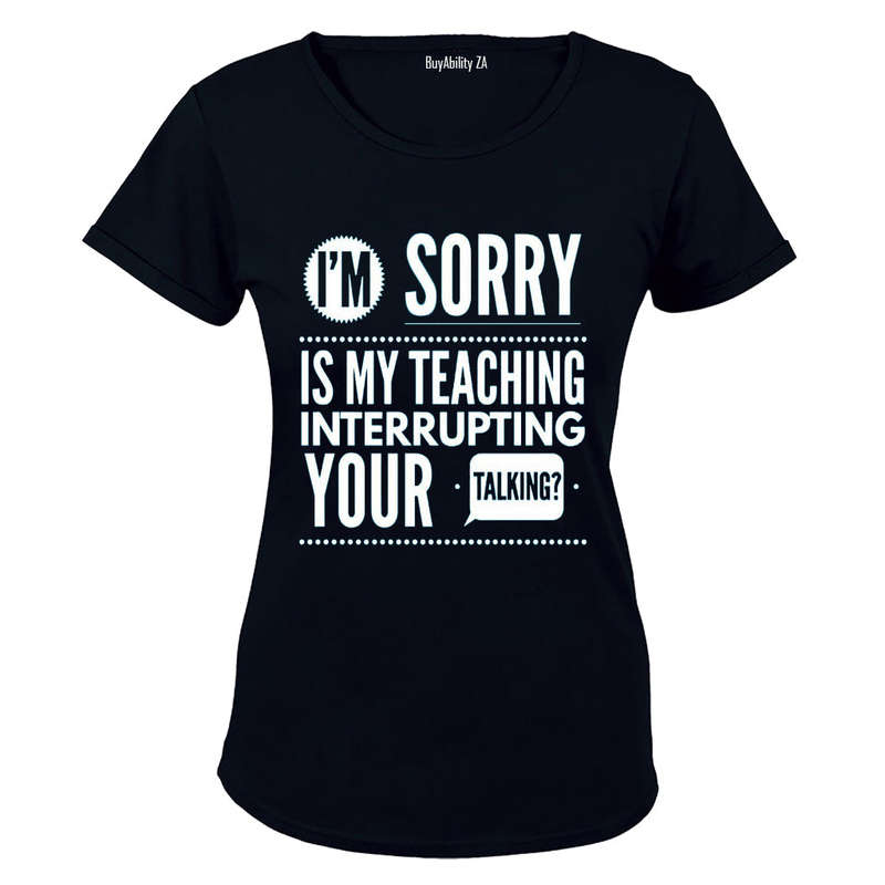 Is My Teaching Interrupting Your Talking - Ladies - T-Shirt