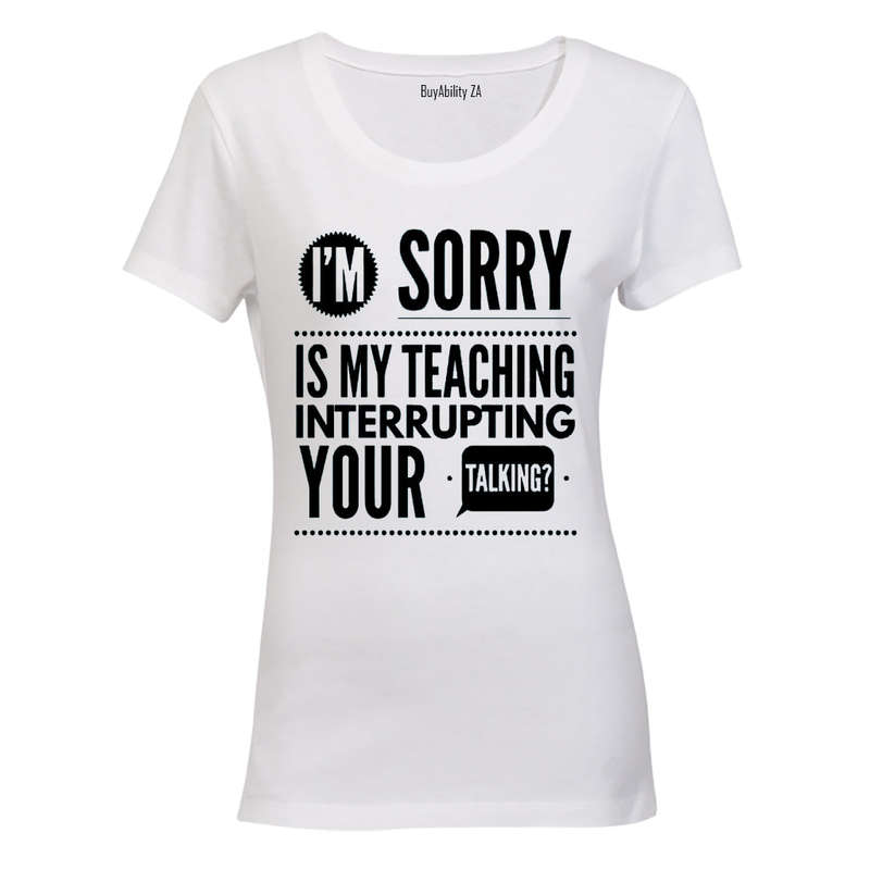 Is My Teaching Interrupting Your Talking - Ladies - T-Shirt