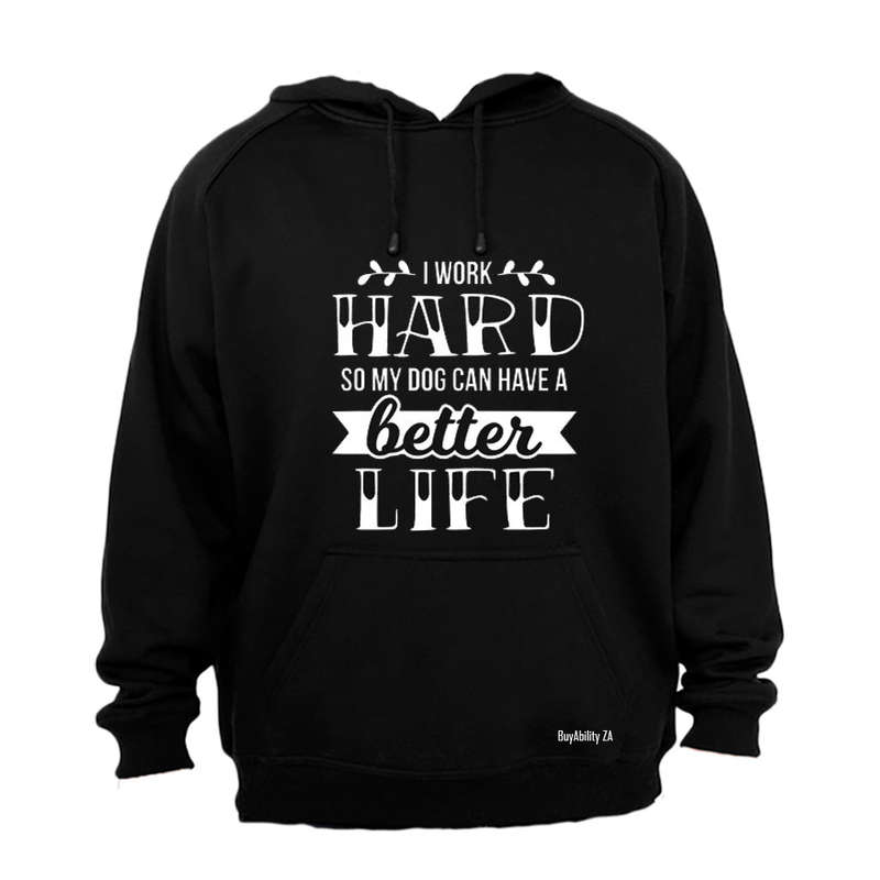 I work Hard so my Dog can have a Better Life! - Hoodie
