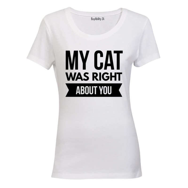 My Cat was Right About You - Ladies - T-Shirt