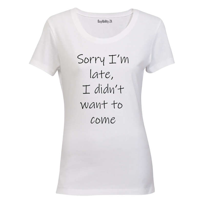 Sorry I'm Late - I Didn't Want to Come - Ladies - T-Shirt