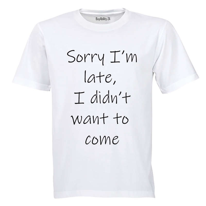 Sorry I'm Late - I Didn't Want to Come - Adults - T-Shirt