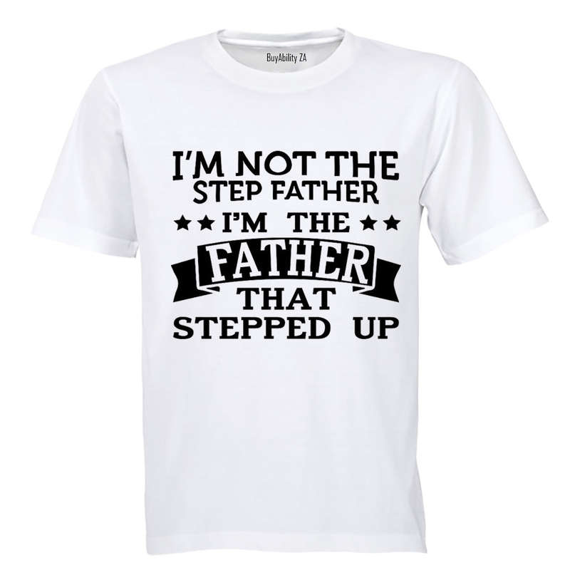 I'm Not the Step Father - I'm the Father That Stepped Up - Adults - T-Shirt