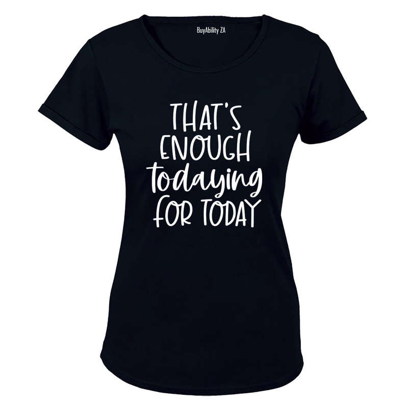 That's Enough TODAYING for Today - Ladies - T-Shirt