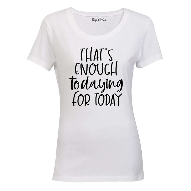 That's Enough TODAYING for Today - Ladies - T-Shirt