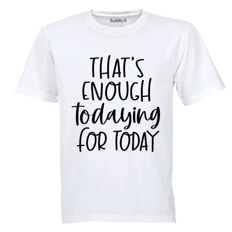 That's Enough TODAYING for Today - Adults - T-Shirt