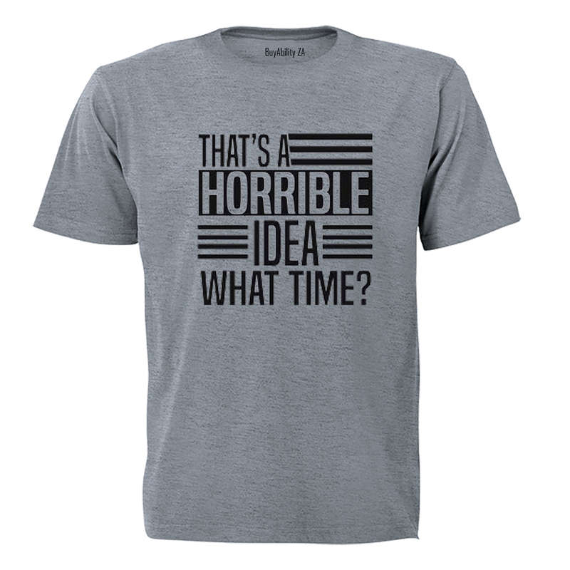 That's A Horrible Idea - What Time? - Adults - T-Shirt