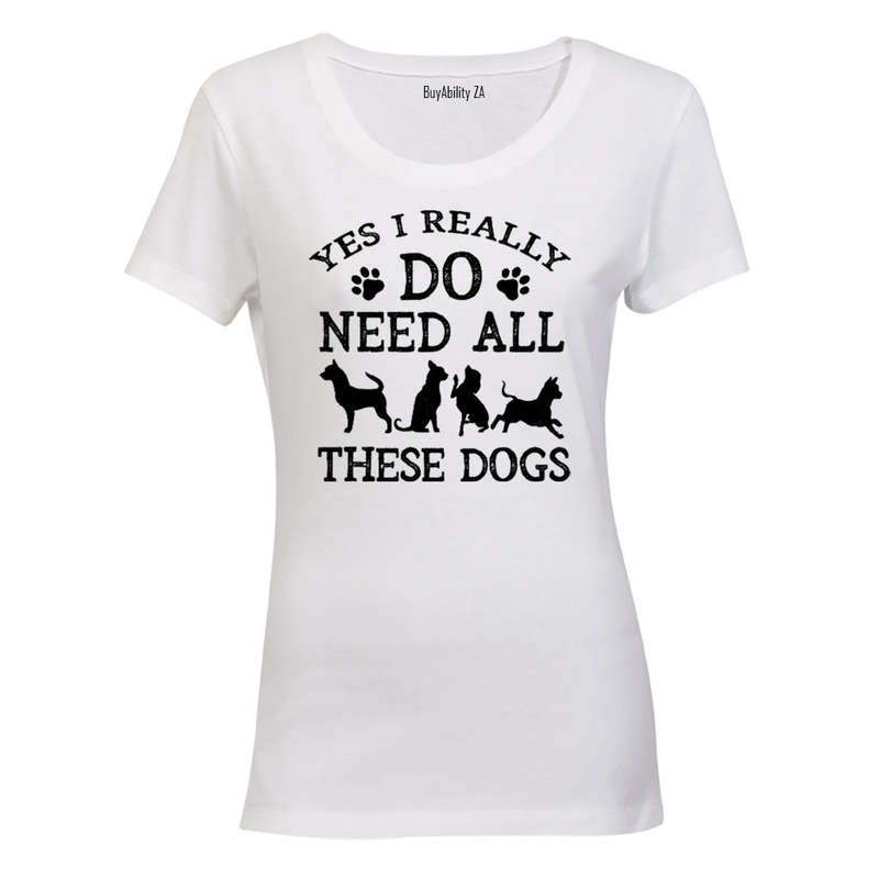 Yes, I Do Need ALL These Dogs - Ladies - T-Shirt