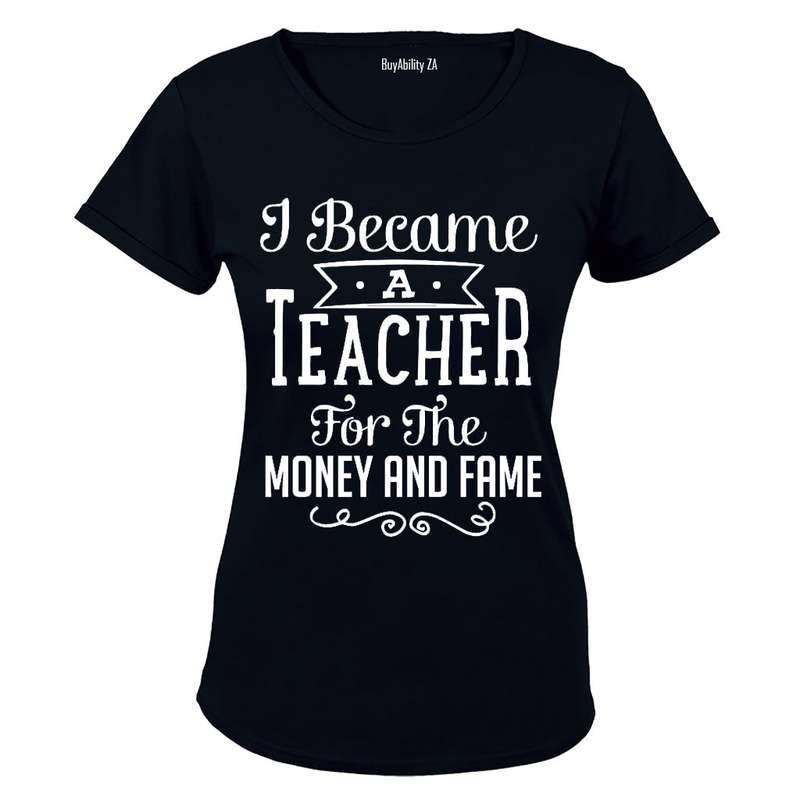 I Became a Teacher for the Money & Fame!! - Ladies - T-Shirt