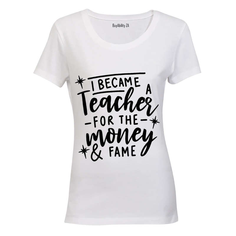 I Became a Teacher for the Money & Fame - Ladies - T-Shirt