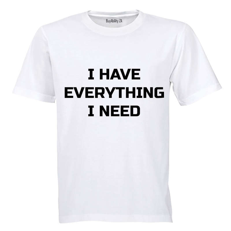 I have Everything I Need - Adults - T-Shirt