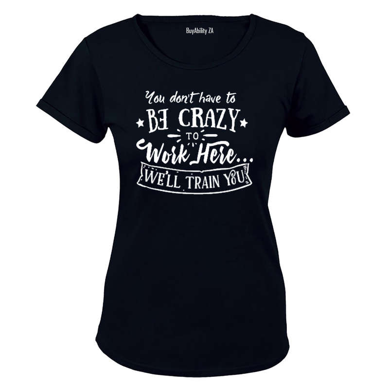 You don't have to be Crazy to Work Here.. - Ladies - T-Shirt