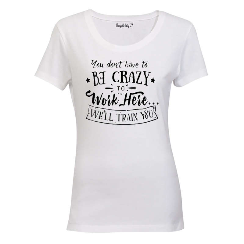 You don't have to be Crazy to Work Here.. - Ladies - T-Shirt