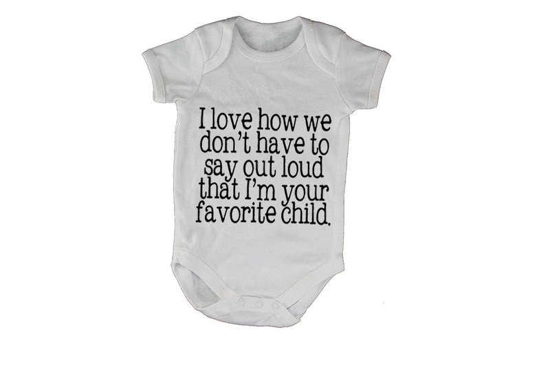 I Love how we don't have to say out loud that i'm your Favorite Child!