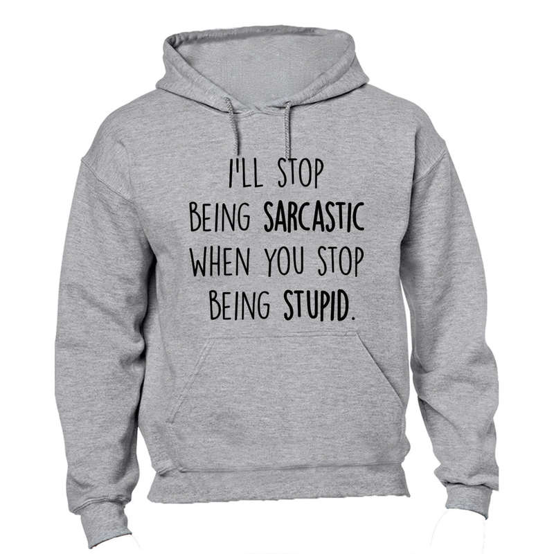 I'll Stop Being Sarcastic.. - Hoodie