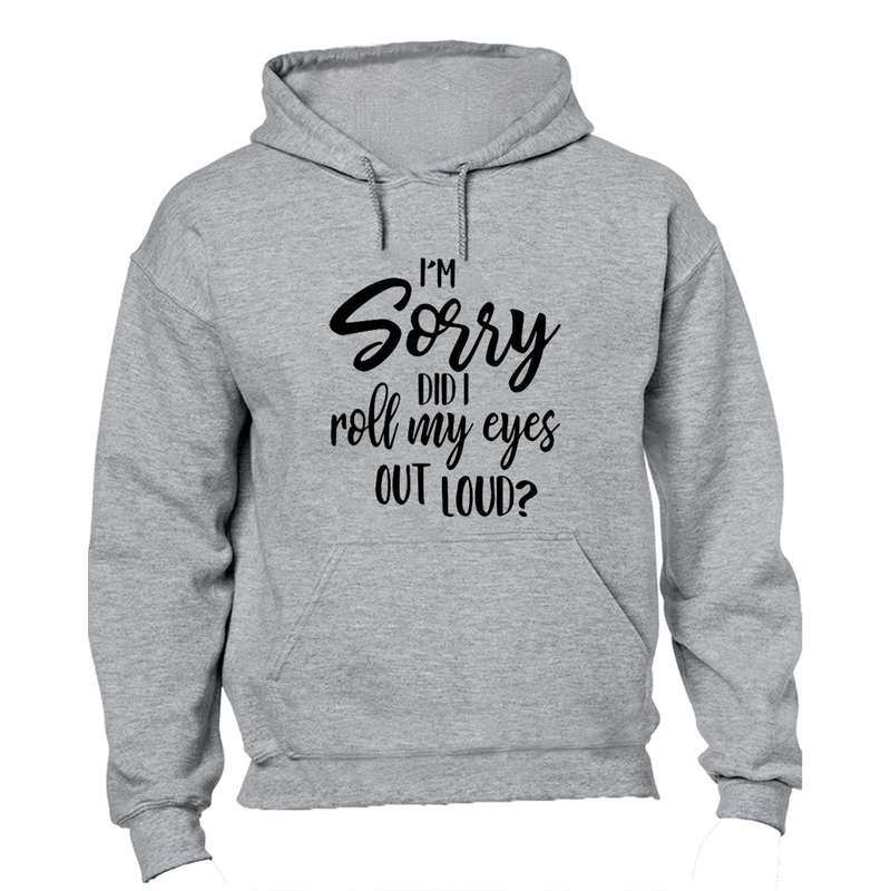 I'm Sorry, Did I Roll My Eyes Out Loud? - Hoodie