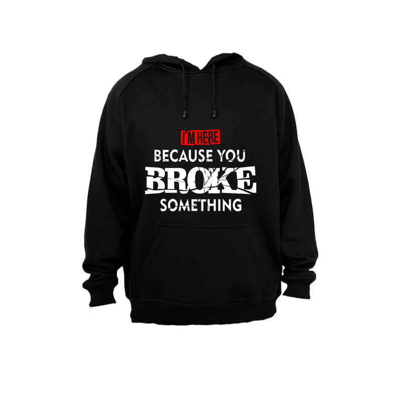 I'm Here, because you Broke something - Hoodie