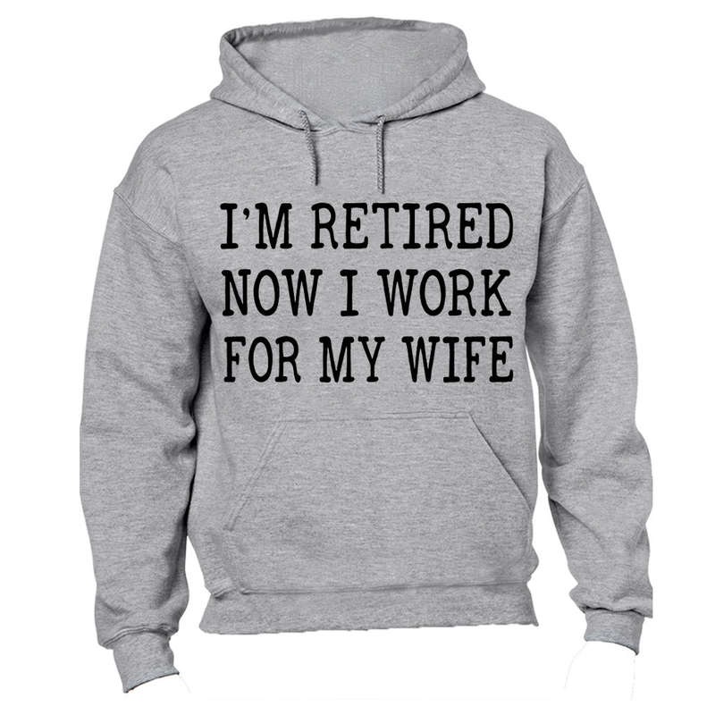 I'm Retired - Now I Work For My Wife - Hoodie
