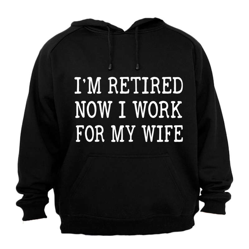 I'm Retired - Now I Work For My Wife - Hoodie