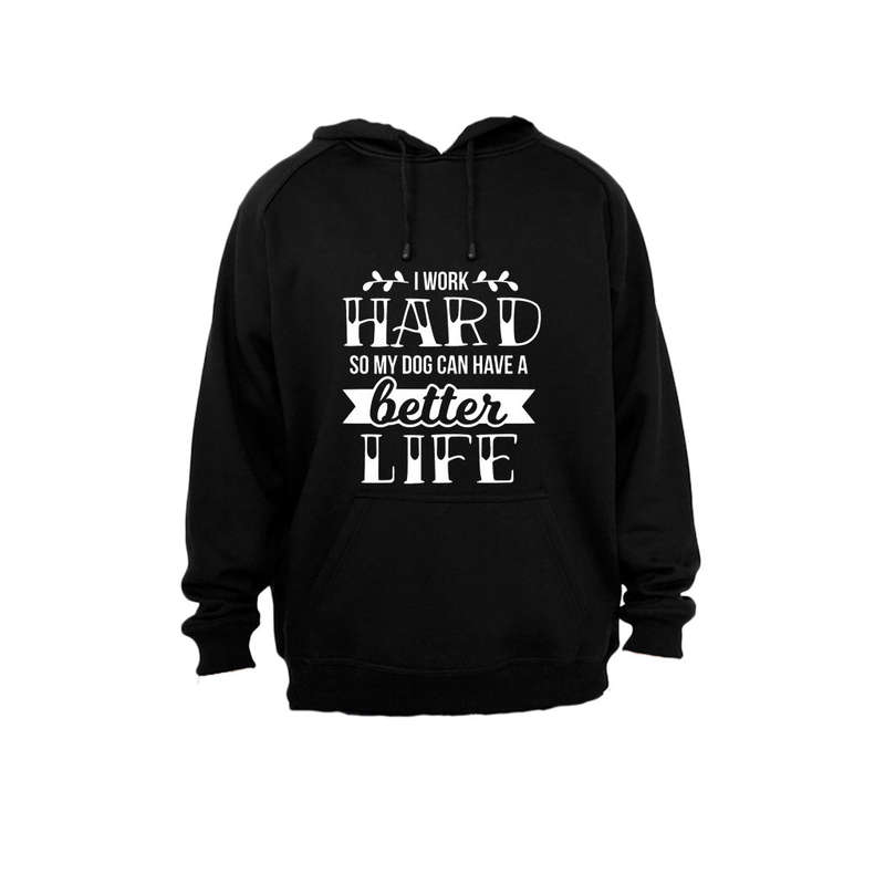 I work Hard so my Dog can have a Better Life! - Hoodie