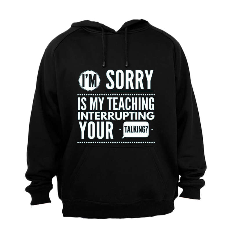 Is My Teaching Interrupting Your Talking - Hoodie