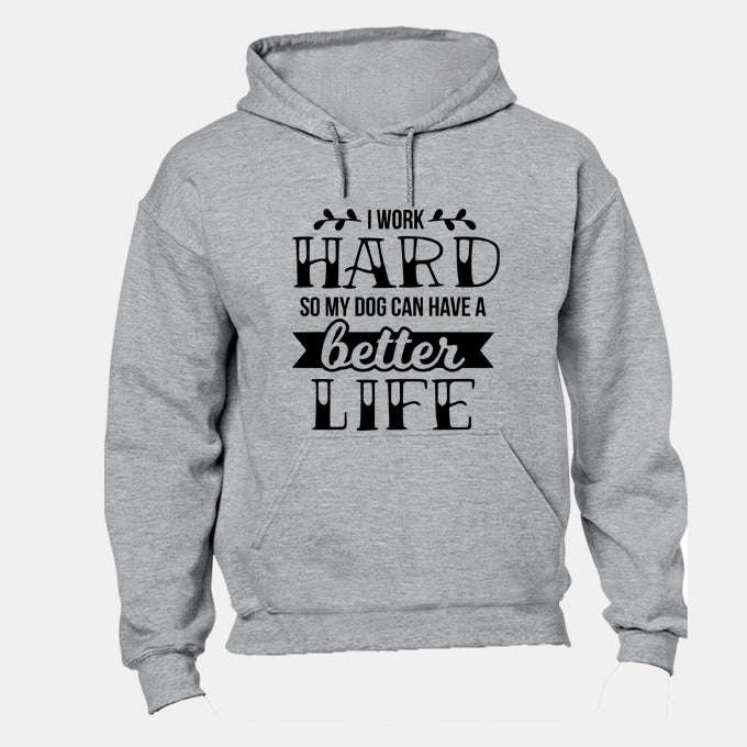 I work Hard so my Dog can have a Better Life! - Hoodie