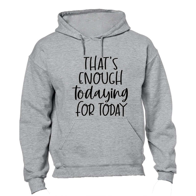 That's Enough TODAYING for Today - Hoodie