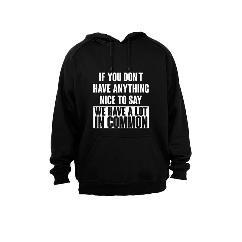 If you don't have anything nice to say - then we have a lot in common! - Hoodie