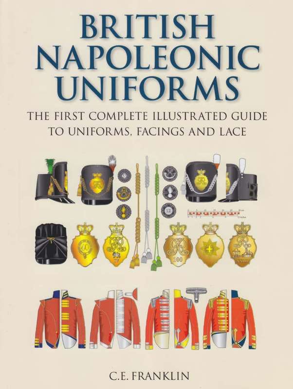 British Napoleonic Uniforms:  The First Complete Illustrated Guide to Uniforms, Facings and Lace