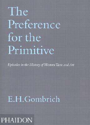 The Preference for the Primitive: Episodes in the History of Western Taste and Art by E.H.Gombrich